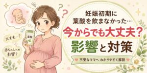 【妊娠初期】に葉酸を飲まなかった…今からでも大丈夫？影響と対策