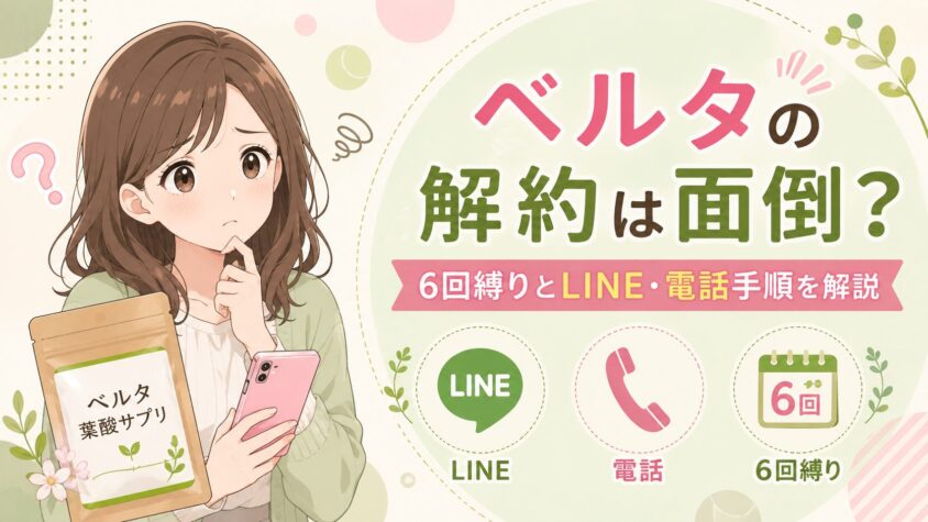 ベルタの解約は面倒?葉酸サプリの6回縛りとLINE・電話手順を解説