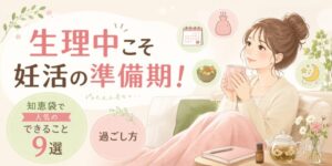 生理中こそ妊活の準備期！知恵袋で人気のできること9選と過ごし方
