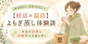 【妊活×温活】よもぎ蒸し体験談と本当の効果と妊娠率の正直な答え