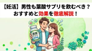 【妊活】男性も葉酸サプリを飲むべき？おすすめと効果を徹底解説！